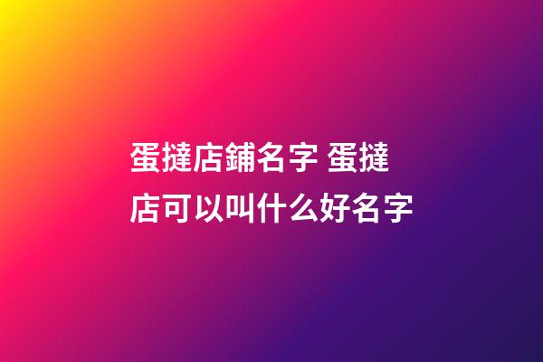 蛋撻店鋪名字 蛋撻店可以叫什么好名字-第1張-店鋪起名-玄機派